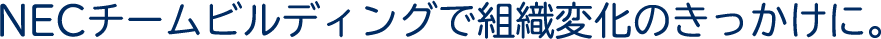NECチームビルディングで組織変化のきっかけに