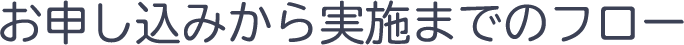 お申し込みから実施までのフロー
