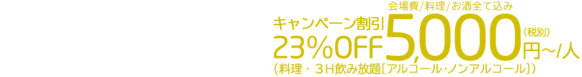 アウトドアのみプラン通常お見積り価格6,500円（税別）／人　会場費／料理／お酒すべて込みキャンペーン割引 23％OFF5,000円〜／人（税別）（料理・3H飲み放題［アルコール・ノンアルコール］）