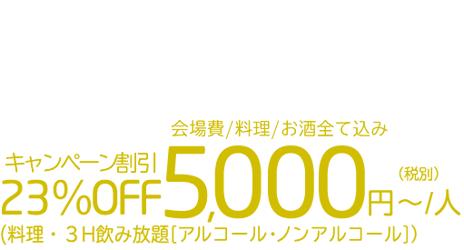アウトドアのみプラン通常お見積り価格6,500円（税別）／人　会場費／料理／お酒すべて込みキャンペーン割引 23％OFF5,000円〜／人（税別）（料理・3H飲み放題［アルコール・ノンアルコール］）