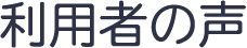 利用者の声