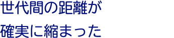 世代間の距離が確実に縮まった